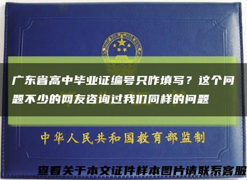 广东省高中毕业证编号只咋填写？这个问题不少的网友咨询过我们同样的问题缩略图