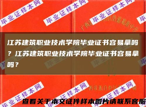 江苏建筑职业技术学院毕业证书容易拿吗？江苏建筑职业技术学院毕业证书容易拿吗？缩略图