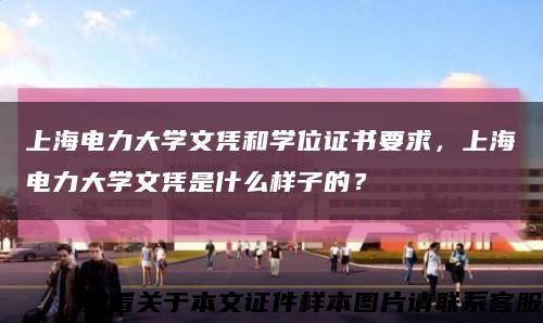 上海电力大学文凭和学位证书要求，上海电力大学文凭是什么样子的？缩略图