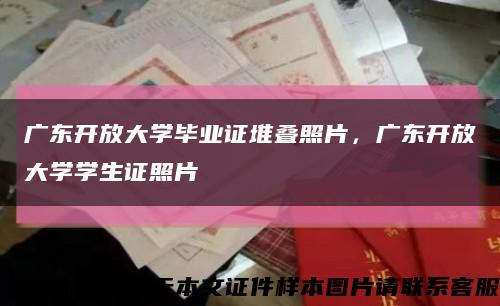 广东开放大学毕业证堆叠照片，广东开放大学学生证照片缩略图