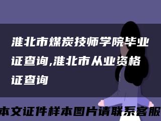 淮北市煤炭技师学院毕业证查询,淮北市从业资格证查询缩略图