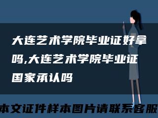 大连艺术学院毕业证好拿吗,大连艺术学院毕业证国家承认吗缩略图