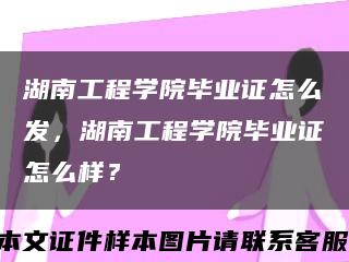 湖南工程学院毕业证怎么发，湖南工程学院毕业证怎么样？缩略图
