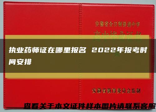 执业药师证在哪里报名 2022年报考时间安排缩略图