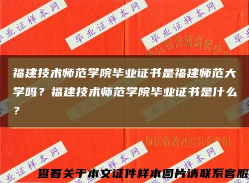 福建技术师范学院毕业证书是福建师范大学吗？福建技术师范学院毕业证书是什么？缩略图