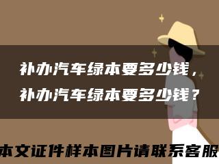 补办汽车绿本要多少钱，补办汽车绿本要多少钱？缩略图