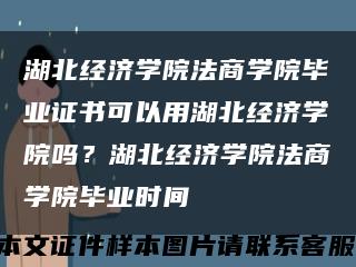 湖北经济学院法商学院毕业证书可以用湖北经济学院吗？湖北经济学院法商学院毕业时间缩略图