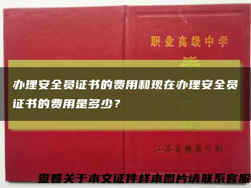 办理安全员证书的费用和现在办理安全员证书的费用是多少？缩略图