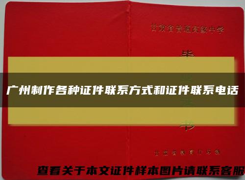 广州制作各种证件联系方式和证件联系电话缩略图