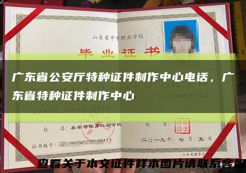 广东省公安厅特种证件制作中心电话，广东省特种证件制作中心缩略图