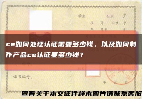 ce如何处理认证需要多少钱，以及如何制作产品ce认证要多少钱？缩略图