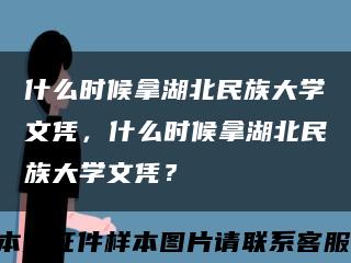 什么时候拿湖北民族大学文凭，什么时候拿湖北民族大学文凭？缩略图