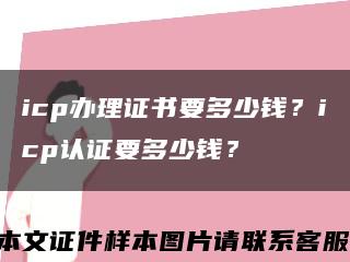 icp办理证书要多少钱？icp认证要多少钱？缩略图