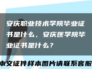 安庆职业技术学院毕业证书是什么，安庆医学院毕业证书是什么？缩略图