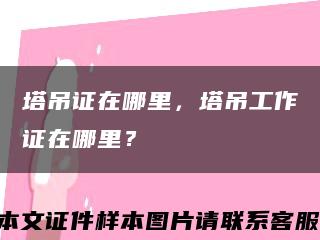 塔吊证在哪里，塔吊工作证在哪里？缩略图