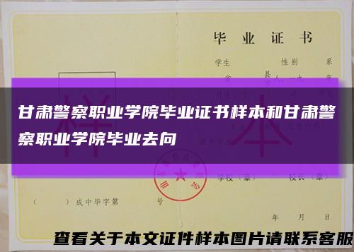 甘肃警察职业学院毕业证书样本和甘肃警察职业学院毕业去向缩略图