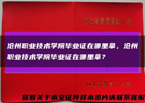 沧州职业技术学院毕业证在哪里拿，沧州职业技术学院毕业证在哪里拿？缩略图