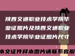 陕西交通职业技术学院毕业证照片及陕西交通职业技术学院毕业证照片尺寸缩略图