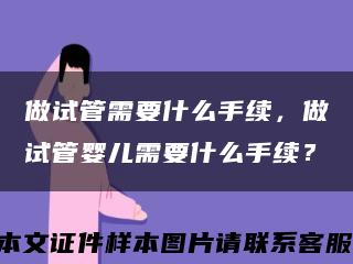做试管需要什么手续，做试管婴儿需要什么手续？缩略图