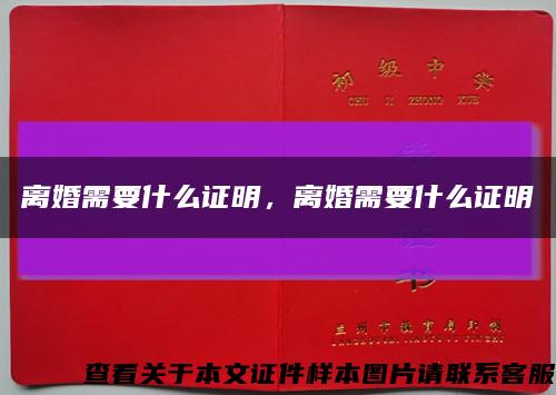 离婚需要什么证明，离婚需要什么证明缩略图