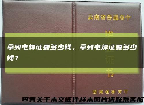 拿到电焊证要多少钱，拿到电焊证要多少钱？缩略图