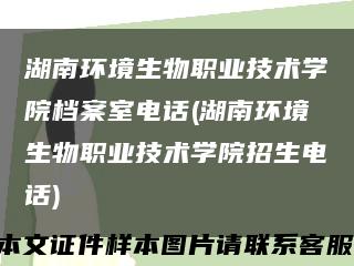 湖南环境生物职业技术学院档案室电话(湖南环境生物职业技术学院招生电话)缩略图