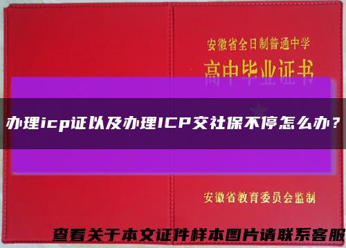 办理icp证以及办理ICP交社保不停怎么办？缩略图