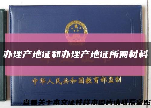 办理产地证和办理产地证所需材料缩略图