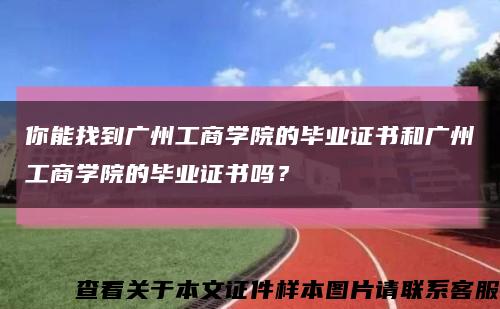 你能找到广州工商学院的毕业证书和广州工商学院的毕业证书吗？缩略图