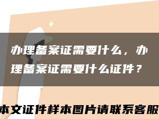 办理备案证需要什么，办理备案证需要什么证件？缩略图