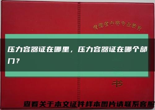 压力容器证在哪里，压力容器证在哪个部门？缩略图