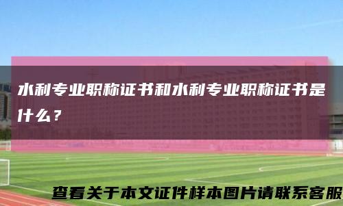 水利专业职称证书和水利专业职称证书是什么？缩略图