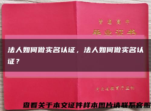 法人如何做实名认证，法人如何做实名认证？缩略图