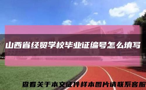 山西省经贸学校毕业证编号怎么填写缩略图