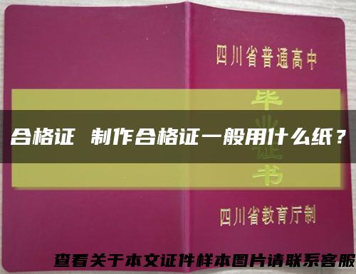 合格证 制作合格证一般用什么纸？缩略图
