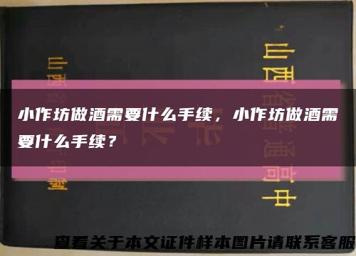 小作坊做酒需要什么手续，小作坊做酒需要什么手续？缩略图