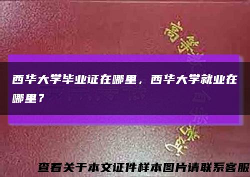 西华大学毕业证在哪里，西华大学就业在哪里？缩略图