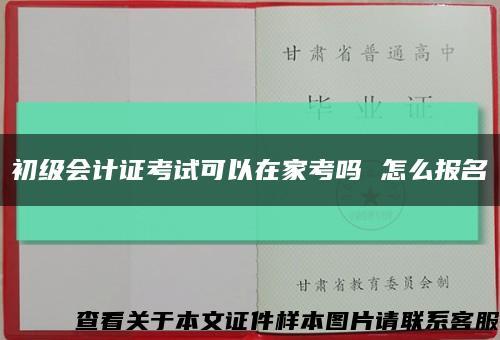 初级会计证考试可以在家考吗 怎么报名缩略图