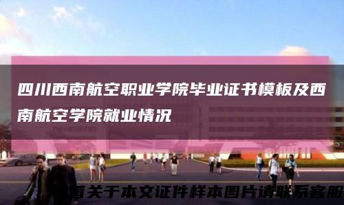 四川西南航空职业学院毕业证书模板及西南航空学院就业情况缩略图