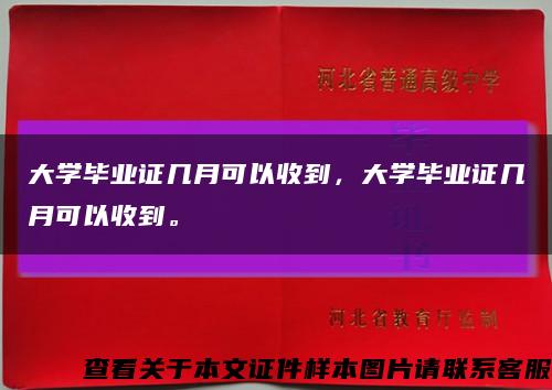 大学毕业证几月可以收到，大学毕业证几月可以收到。缩略图