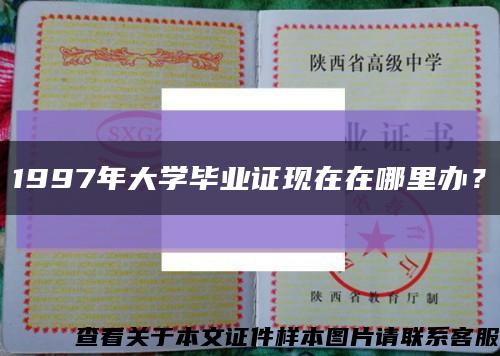 1997年大学毕业证现在在哪里办？缩略图