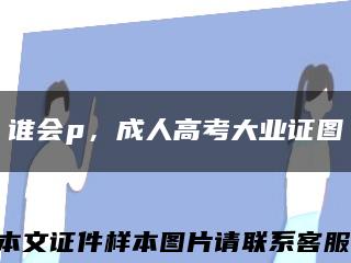 谁会p，成人高考大业证图缩略图