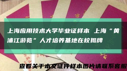 上海应用技术大学毕业证样本 上海“黄浦江游览”人才培养基地在校揭牌缩略图