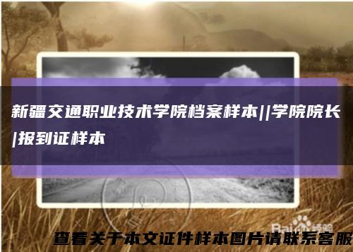 新疆交通职业技术学院档案样本||学院院长|报到证样本缩略图