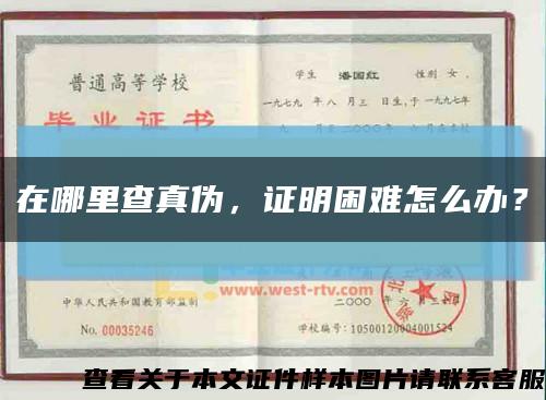 在哪里查真伪，证明困难怎么办？缩略图