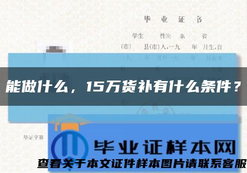 能做什么，15万货补有什么条件？缩略图