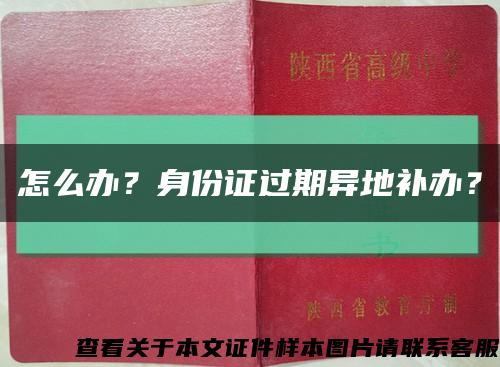 怎么办？身份证过期异地补办？缩略图