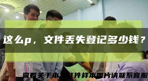 这么p，文件丢失登记多少钱？缩略图