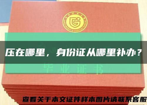 压在哪里，身份证从哪里补办？缩略图