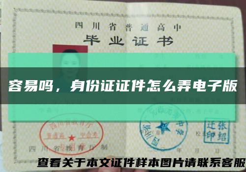 容易吗，身份证证件怎么弄电子版缩略图